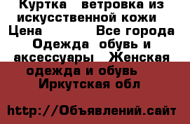 Куртка - ветровка из искусственной кожи › Цена ­ 1 200 - Все города Одежда, обувь и аксессуары » Женская одежда и обувь   . Иркутская обл.